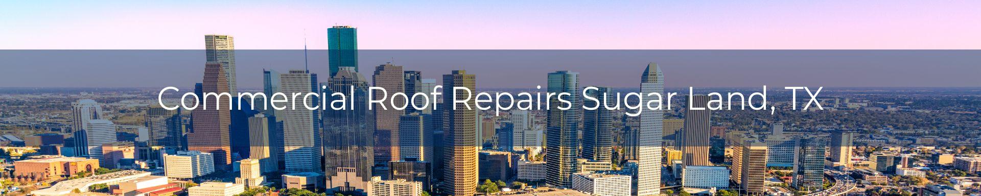 commercial roof repairs Sugar Land, TX