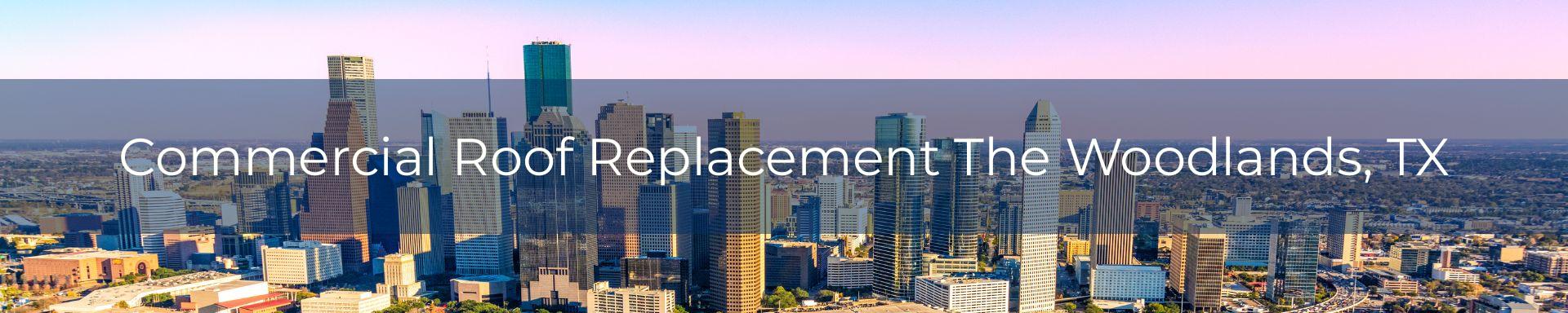 commercial roof replacement The Woodlands, TX